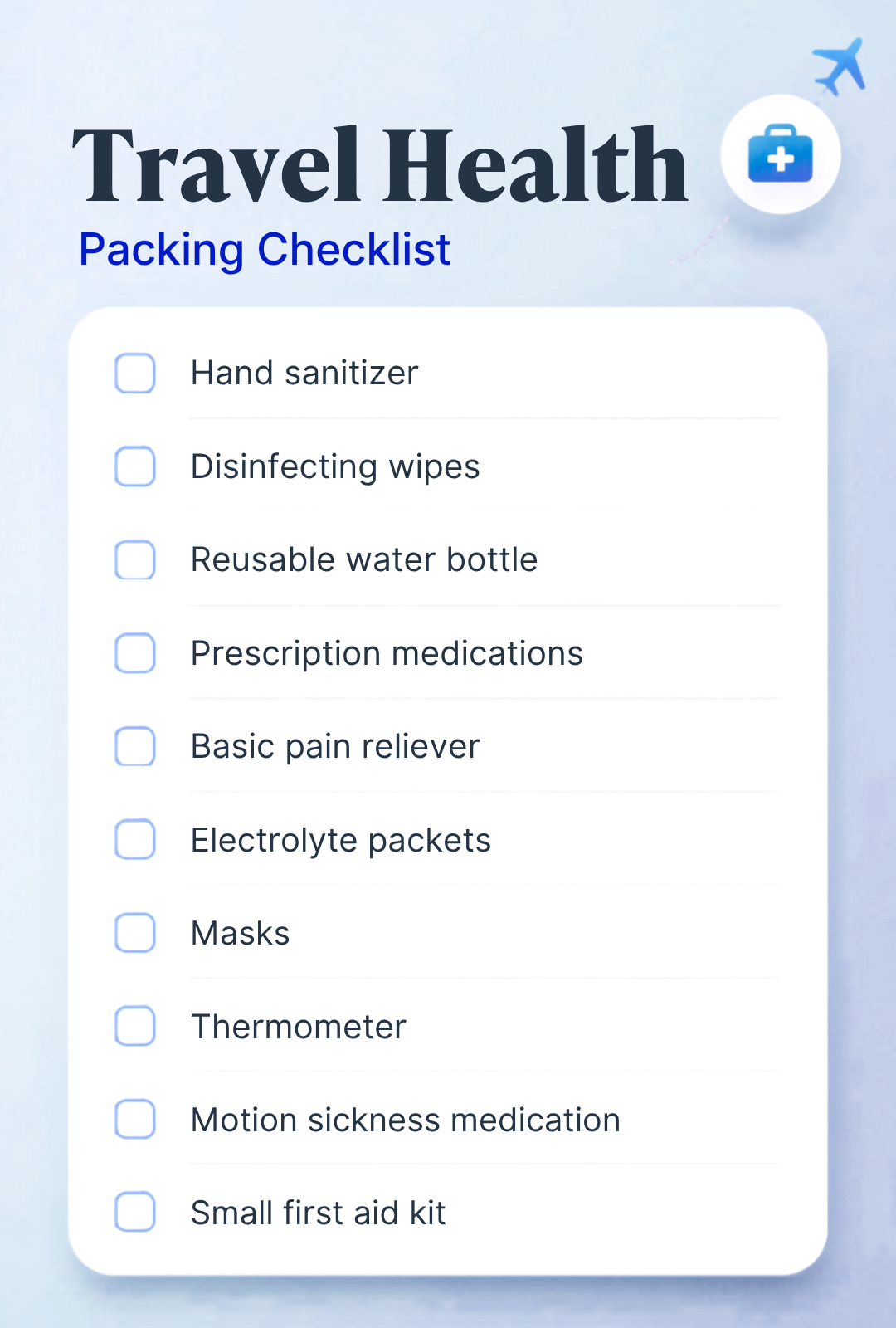 Text on image in a checklist format: Doctors Recommend Bringing Hand sanitizer Disinfecting wipes Reusable water bottle Prescription medications Basic pain reliever Electrolyte packets Masks Thermometer Motion sickness medication Small first aid kit